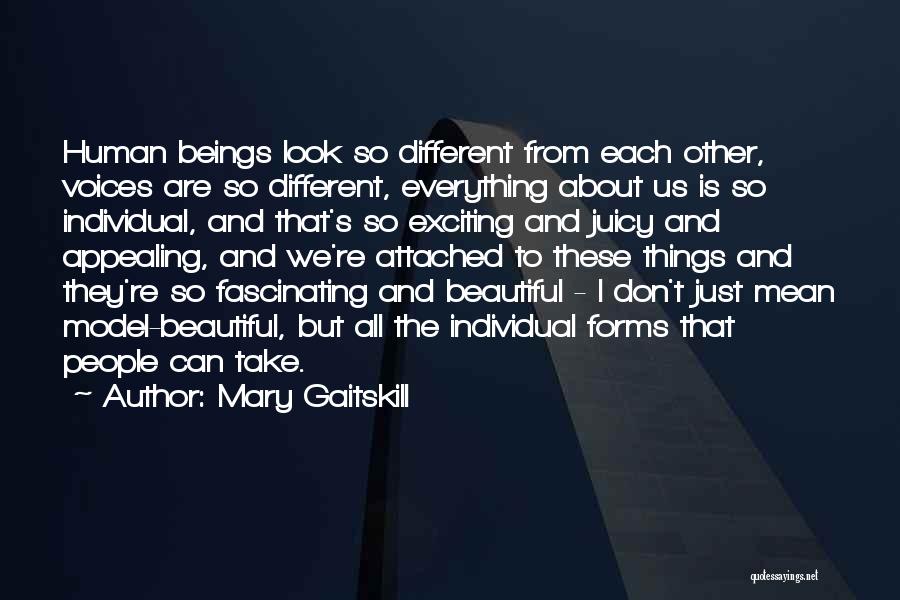 Mary Gaitskill Quotes: Human Beings Look So Different From Each Other, Voices Are So Different, Everything About Us Is So Individual, And That's