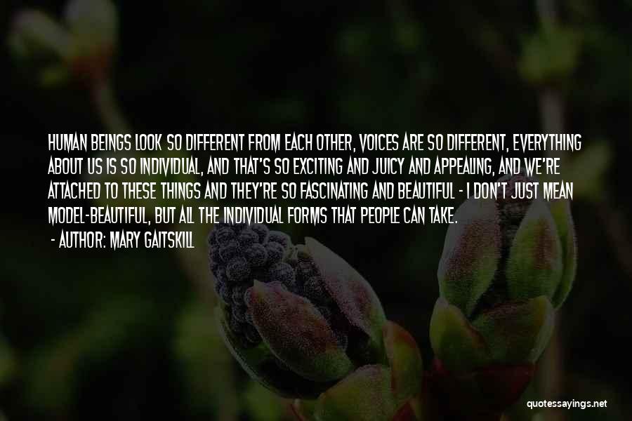 Mary Gaitskill Quotes: Human Beings Look So Different From Each Other, Voices Are So Different, Everything About Us Is So Individual, And That's