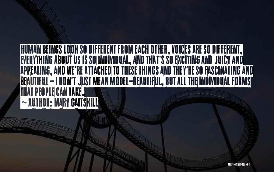 Mary Gaitskill Quotes: Human Beings Look So Different From Each Other, Voices Are So Different, Everything About Us Is So Individual, And That's