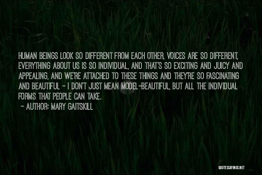 Mary Gaitskill Quotes: Human Beings Look So Different From Each Other, Voices Are So Different, Everything About Us Is So Individual, And That's