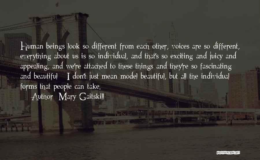 Mary Gaitskill Quotes: Human Beings Look So Different From Each Other, Voices Are So Different, Everything About Us Is So Individual, And That's