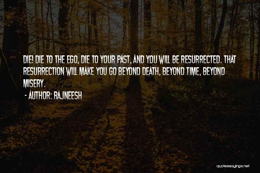 Rajneesh Quotes: Die! Die To The Ego, Die To Your Past, And You Will Be Resurrected. That Resurrection Will Make You Go