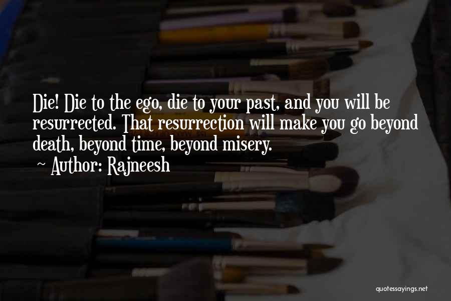 Rajneesh Quotes: Die! Die To The Ego, Die To Your Past, And You Will Be Resurrected. That Resurrection Will Make You Go