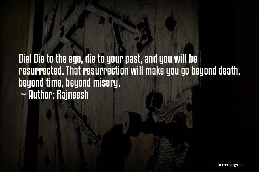 Rajneesh Quotes: Die! Die To The Ego, Die To Your Past, And You Will Be Resurrected. That Resurrection Will Make You Go