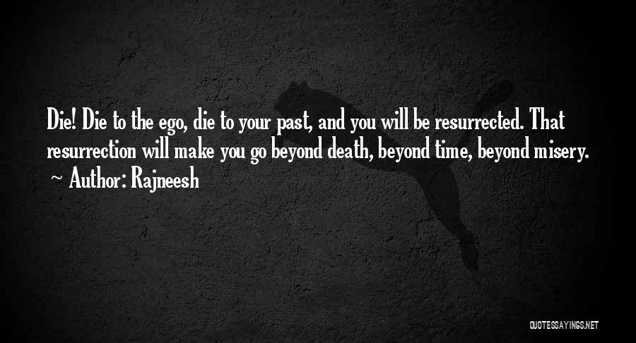 Rajneesh Quotes: Die! Die To The Ego, Die To Your Past, And You Will Be Resurrected. That Resurrection Will Make You Go