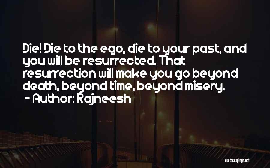 Rajneesh Quotes: Die! Die To The Ego, Die To Your Past, And You Will Be Resurrected. That Resurrection Will Make You Go