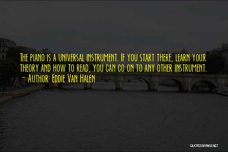 Eddie Van Halen Quotes: The Piano Is A Universal Instrument. If You Start There, Learn Your Theory And How To Read, You Can Go