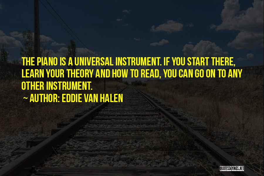 Eddie Van Halen Quotes: The Piano Is A Universal Instrument. If You Start There, Learn Your Theory And How To Read, You Can Go