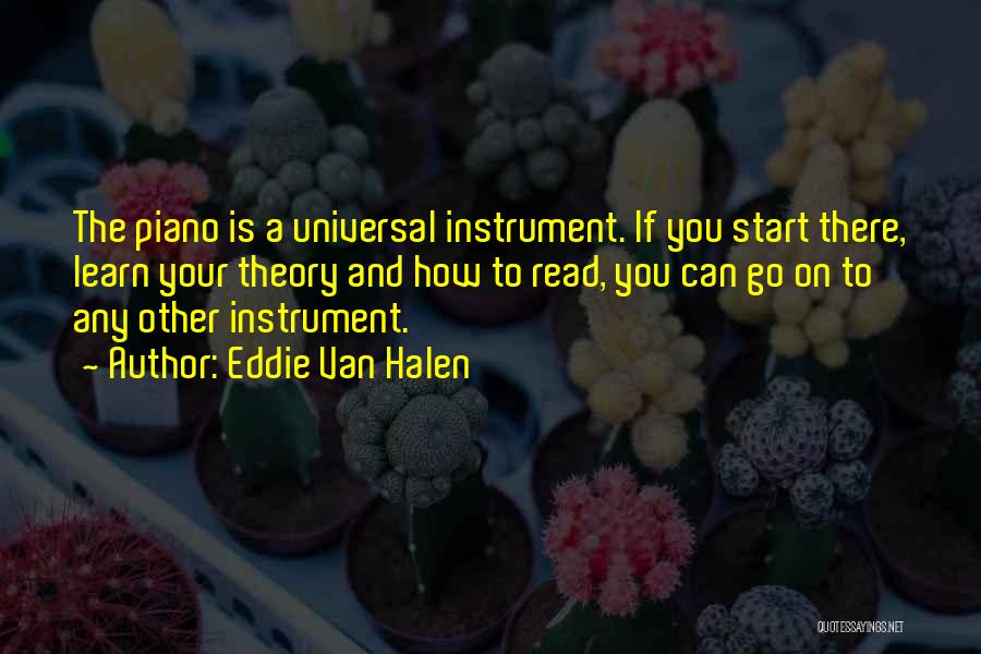 Eddie Van Halen Quotes: The Piano Is A Universal Instrument. If You Start There, Learn Your Theory And How To Read, You Can Go