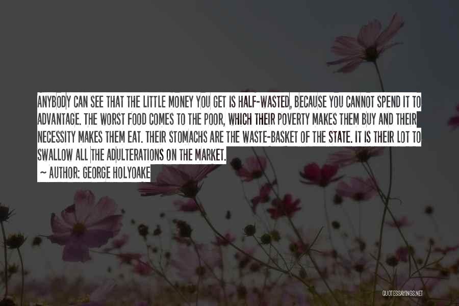 George Holyoake Quotes: Anybody Can See That The Little Money You Get Is Half-wasted, Because You Cannot Spend It To Advantage. The Worst