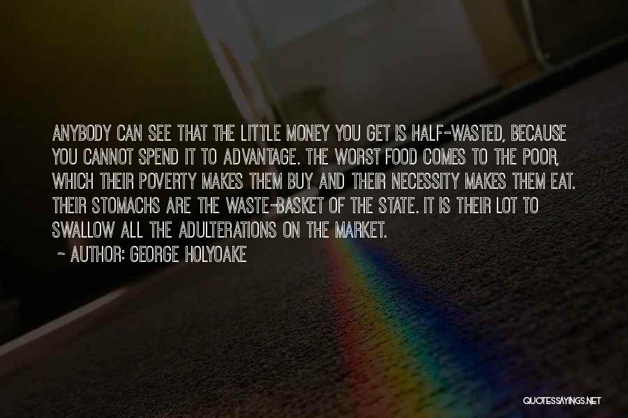 George Holyoake Quotes: Anybody Can See That The Little Money You Get Is Half-wasted, Because You Cannot Spend It To Advantage. The Worst