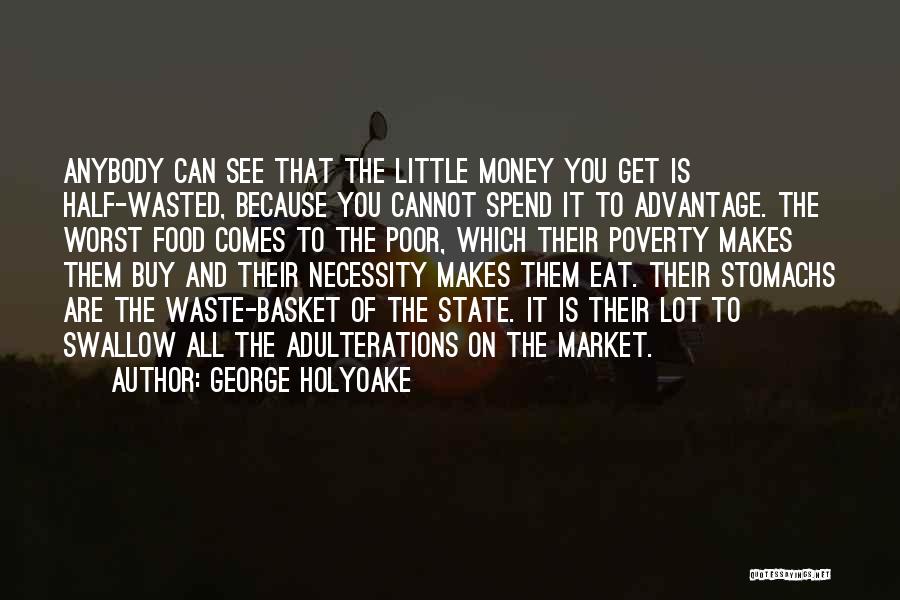 George Holyoake Quotes: Anybody Can See That The Little Money You Get Is Half-wasted, Because You Cannot Spend It To Advantage. The Worst