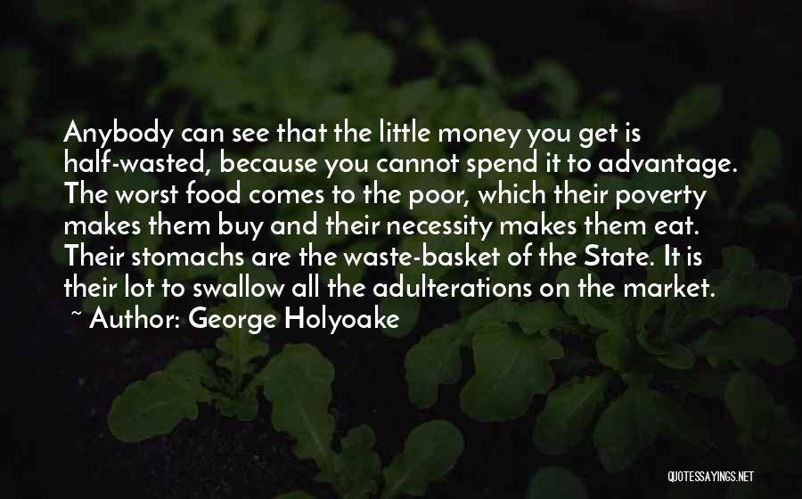 George Holyoake Quotes: Anybody Can See That The Little Money You Get Is Half-wasted, Because You Cannot Spend It To Advantage. The Worst