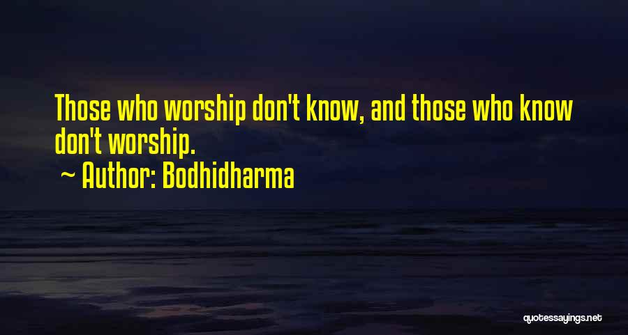 Bodhidharma Quotes: Those Who Worship Don't Know, And Those Who Know Don't Worship.