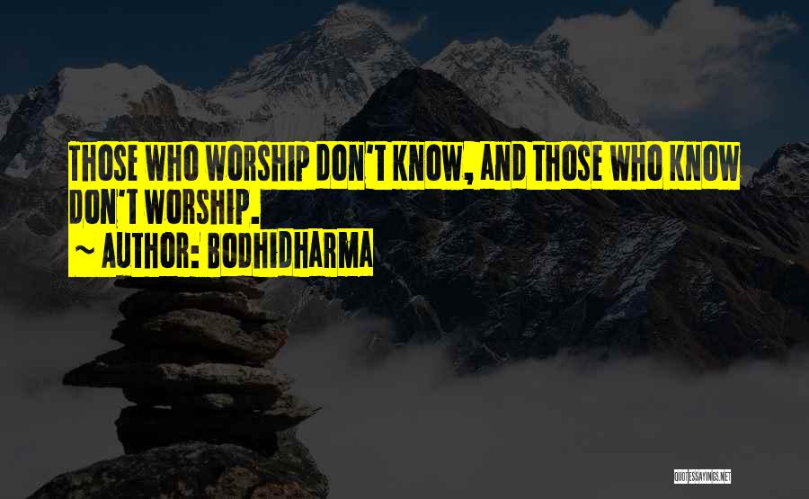 Bodhidharma Quotes: Those Who Worship Don't Know, And Those Who Know Don't Worship.