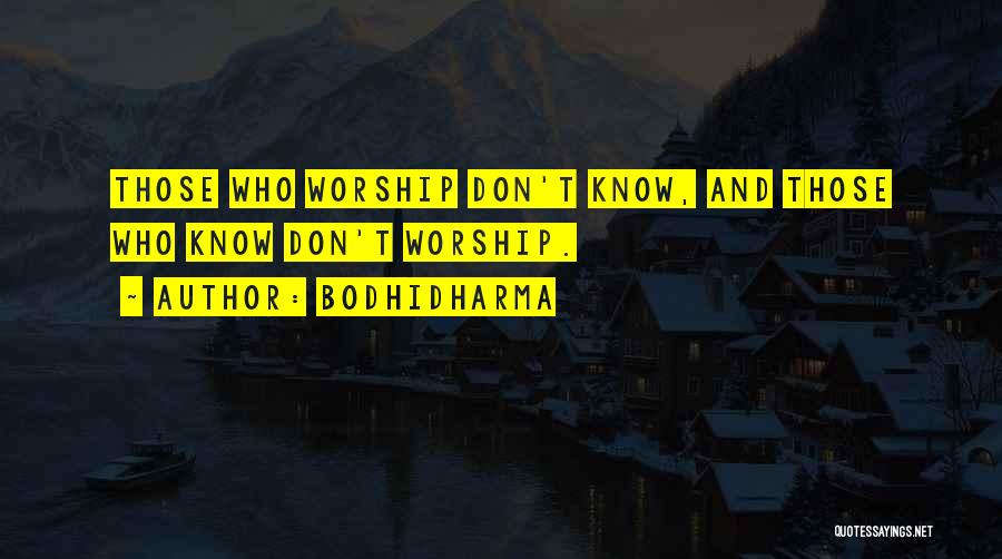 Bodhidharma Quotes: Those Who Worship Don't Know, And Those Who Know Don't Worship.