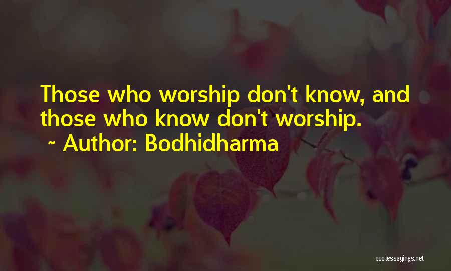 Bodhidharma Quotes: Those Who Worship Don't Know, And Those Who Know Don't Worship.