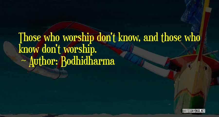 Bodhidharma Quotes: Those Who Worship Don't Know, And Those Who Know Don't Worship.