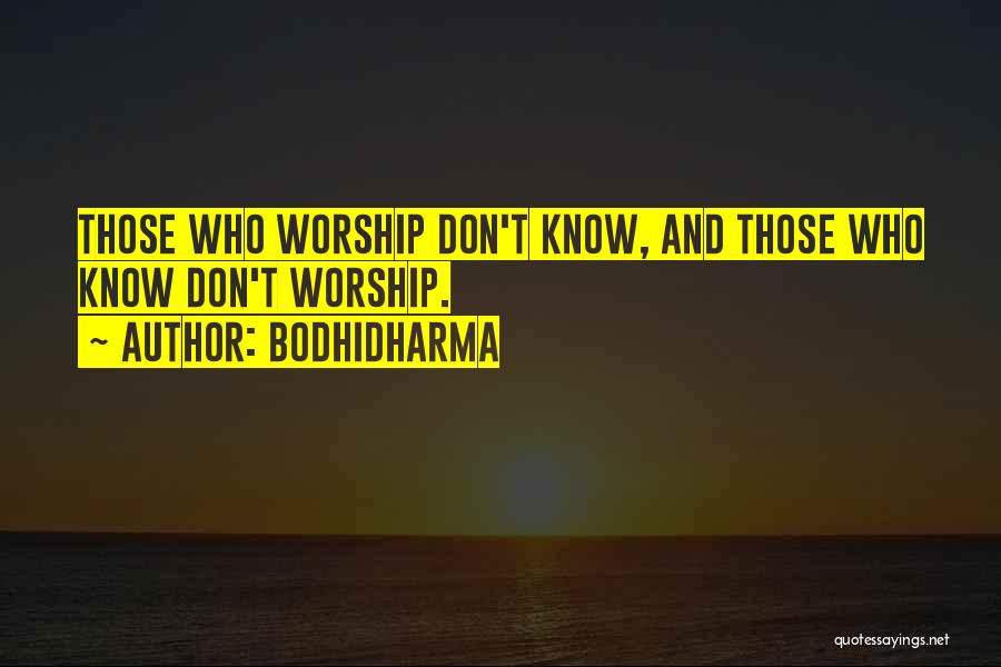 Bodhidharma Quotes: Those Who Worship Don't Know, And Those Who Know Don't Worship.