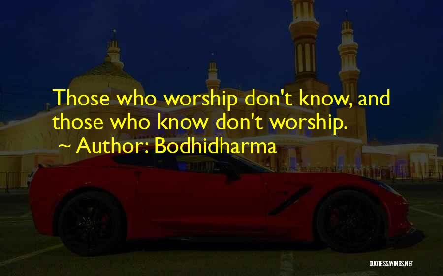 Bodhidharma Quotes: Those Who Worship Don't Know, And Those Who Know Don't Worship.