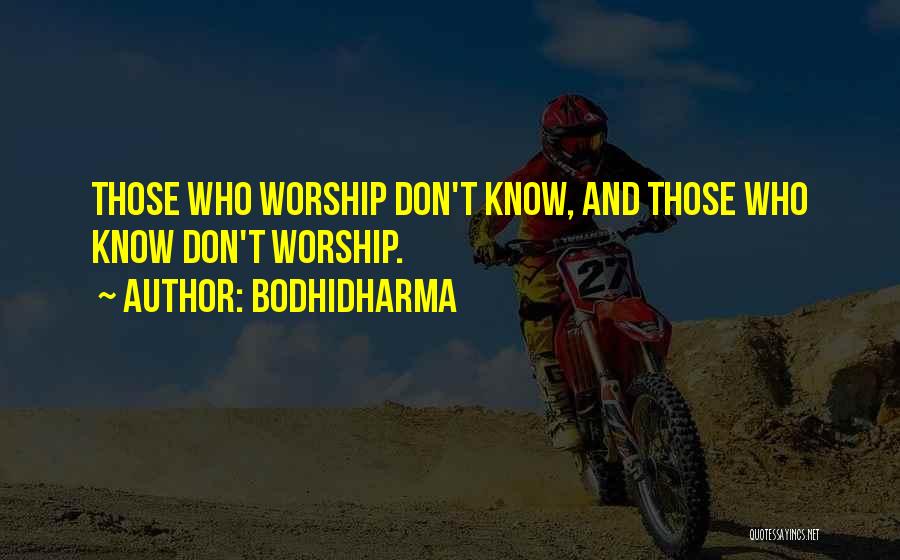 Bodhidharma Quotes: Those Who Worship Don't Know, And Those Who Know Don't Worship.