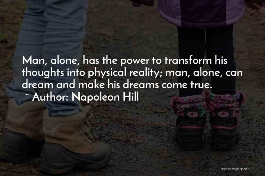 Napoleon Hill Quotes: Man, Alone, Has The Power To Transform His Thoughts Into Physical Reality; Man, Alone, Can Dream And Make His Dreams