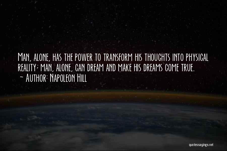 Napoleon Hill Quotes: Man, Alone, Has The Power To Transform His Thoughts Into Physical Reality; Man, Alone, Can Dream And Make His Dreams