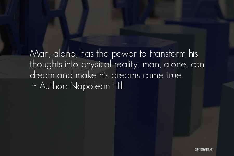 Napoleon Hill Quotes: Man, Alone, Has The Power To Transform His Thoughts Into Physical Reality; Man, Alone, Can Dream And Make His Dreams