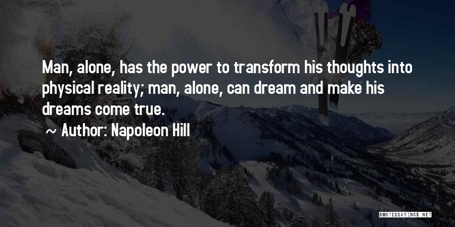 Napoleon Hill Quotes: Man, Alone, Has The Power To Transform His Thoughts Into Physical Reality; Man, Alone, Can Dream And Make His Dreams