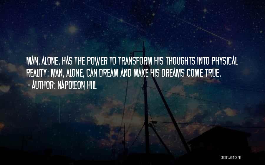 Napoleon Hill Quotes: Man, Alone, Has The Power To Transform His Thoughts Into Physical Reality; Man, Alone, Can Dream And Make His Dreams