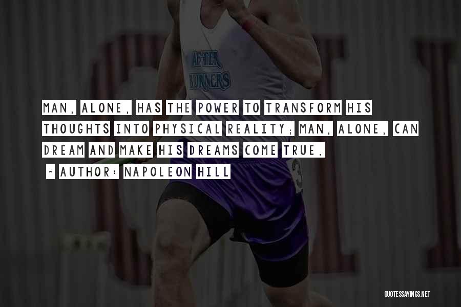 Napoleon Hill Quotes: Man, Alone, Has The Power To Transform His Thoughts Into Physical Reality; Man, Alone, Can Dream And Make His Dreams