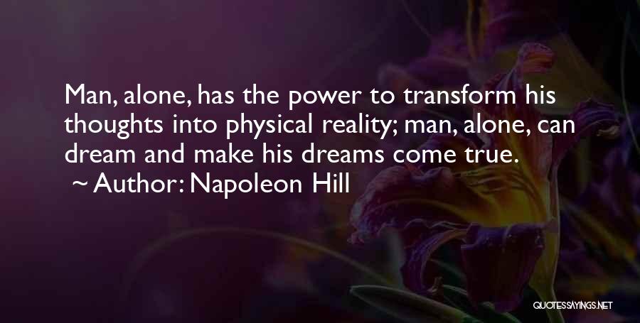 Napoleon Hill Quotes: Man, Alone, Has The Power To Transform His Thoughts Into Physical Reality; Man, Alone, Can Dream And Make His Dreams