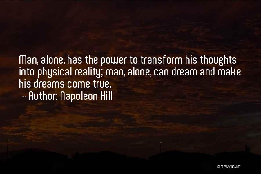 Napoleon Hill Quotes: Man, Alone, Has The Power To Transform His Thoughts Into Physical Reality; Man, Alone, Can Dream And Make His Dreams