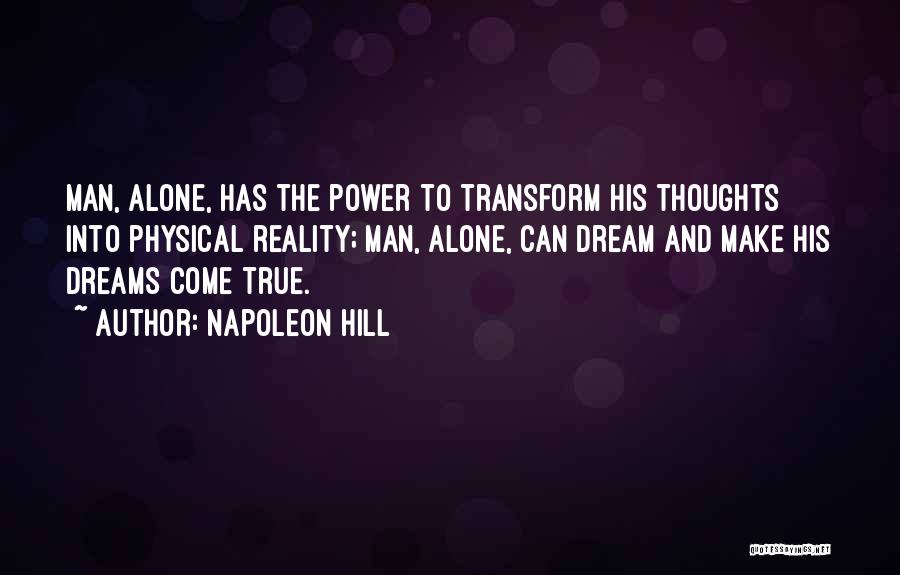 Napoleon Hill Quotes: Man, Alone, Has The Power To Transform His Thoughts Into Physical Reality; Man, Alone, Can Dream And Make His Dreams