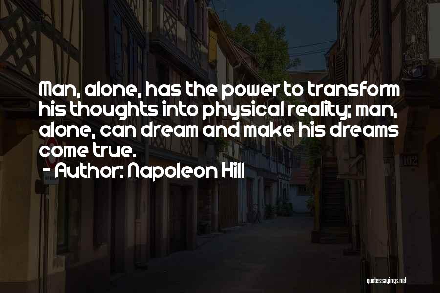 Napoleon Hill Quotes: Man, Alone, Has The Power To Transform His Thoughts Into Physical Reality; Man, Alone, Can Dream And Make His Dreams