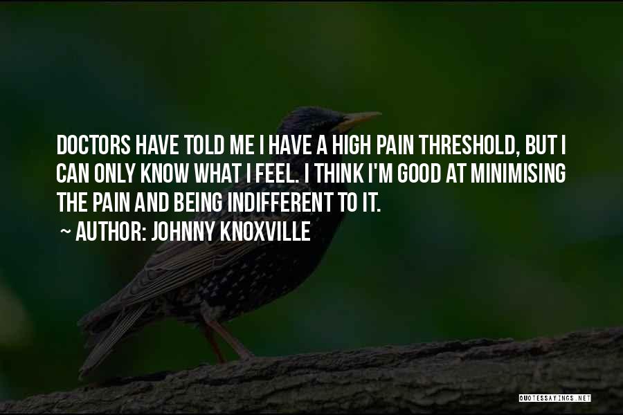 Johnny Knoxville Quotes: Doctors Have Told Me I Have A High Pain Threshold, But I Can Only Know What I Feel. I Think