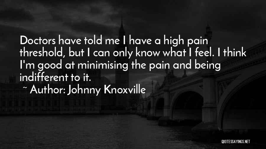 Johnny Knoxville Quotes: Doctors Have Told Me I Have A High Pain Threshold, But I Can Only Know What I Feel. I Think