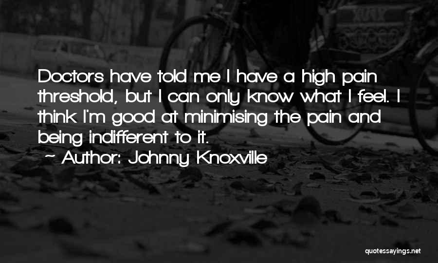 Johnny Knoxville Quotes: Doctors Have Told Me I Have A High Pain Threshold, But I Can Only Know What I Feel. I Think