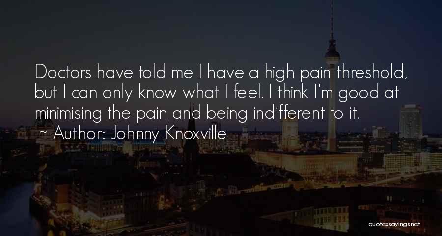 Johnny Knoxville Quotes: Doctors Have Told Me I Have A High Pain Threshold, But I Can Only Know What I Feel. I Think