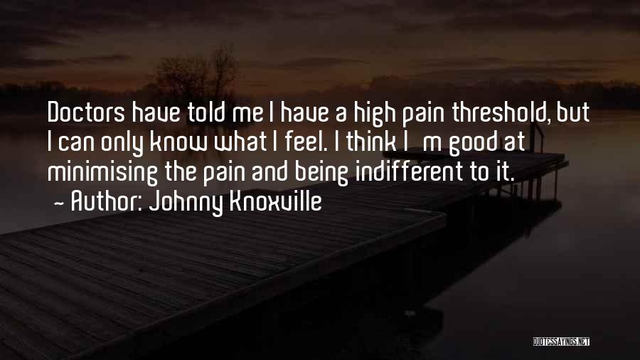 Johnny Knoxville Quotes: Doctors Have Told Me I Have A High Pain Threshold, But I Can Only Know What I Feel. I Think