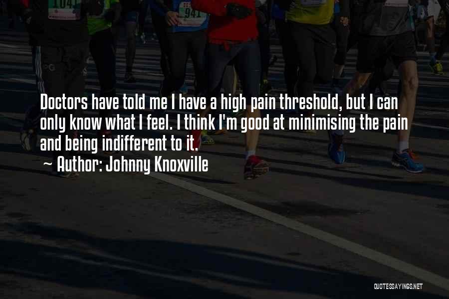 Johnny Knoxville Quotes: Doctors Have Told Me I Have A High Pain Threshold, But I Can Only Know What I Feel. I Think