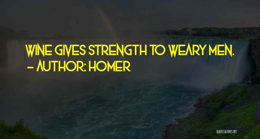 Homer Quotes: Wine Gives Strength To Weary Men.