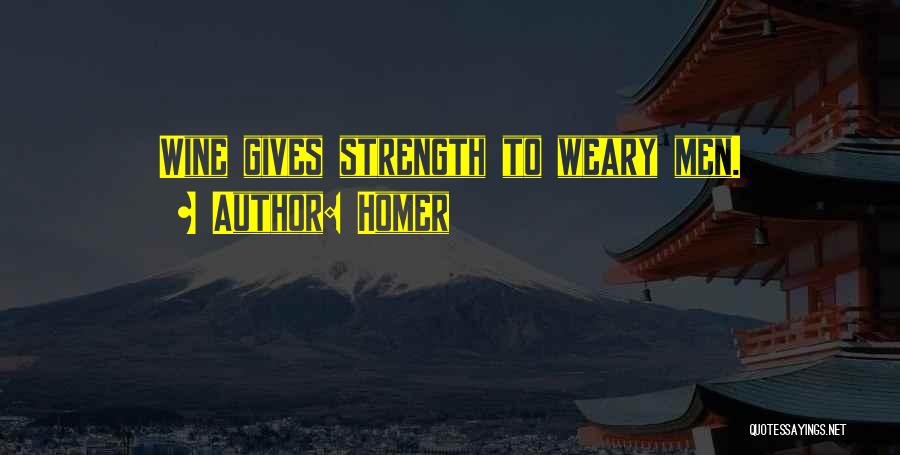 Homer Quotes: Wine Gives Strength To Weary Men.
