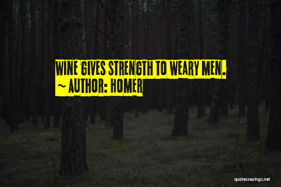 Homer Quotes: Wine Gives Strength To Weary Men.