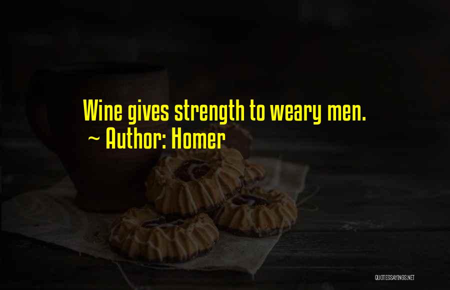 Homer Quotes: Wine Gives Strength To Weary Men.