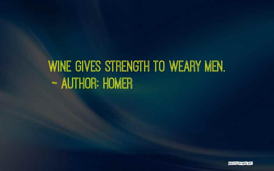 Homer Quotes: Wine Gives Strength To Weary Men.