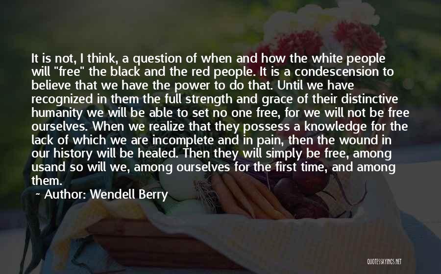 Wendell Berry Quotes: It Is Not, I Think, A Question Of When And How The White People Will Free The Black And The