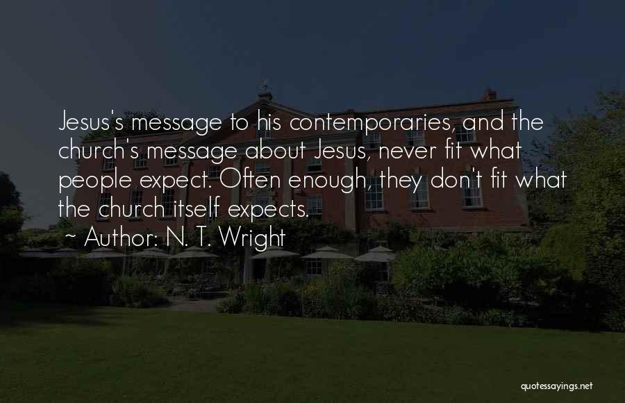 N. T. Wright Quotes: Jesus's Message To His Contemporaries, And The Church's Message About Jesus, Never Fit What People Expect. Often Enough, They Don't