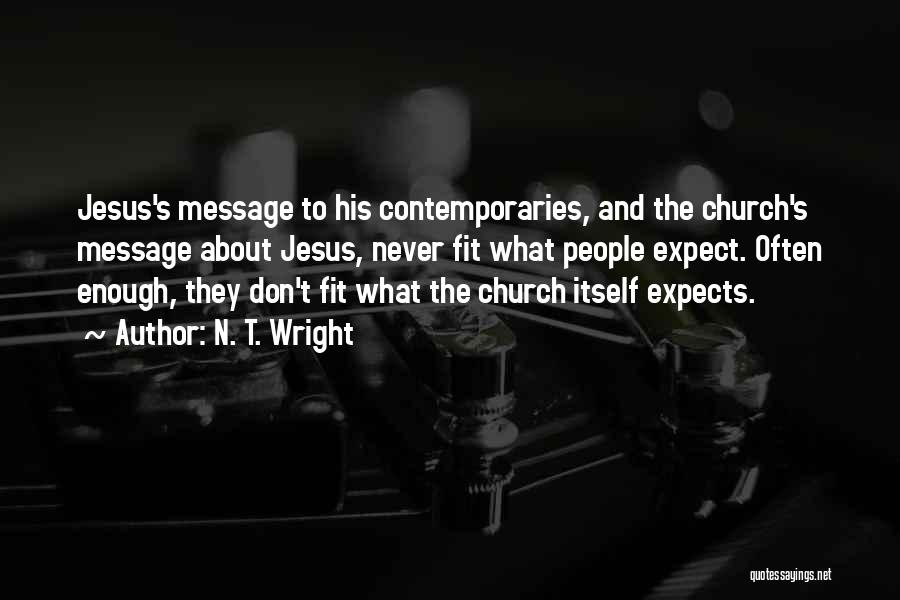 N. T. Wright Quotes: Jesus's Message To His Contemporaries, And The Church's Message About Jesus, Never Fit What People Expect. Often Enough, They Don't