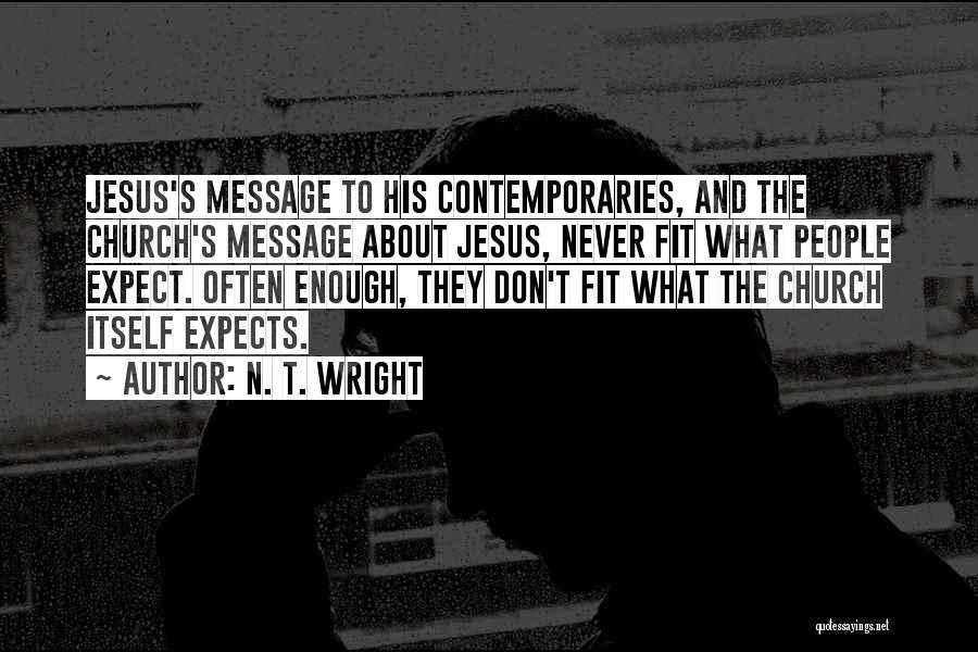 N. T. Wright Quotes: Jesus's Message To His Contemporaries, And The Church's Message About Jesus, Never Fit What People Expect. Often Enough, They Don't